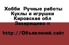 Хобби. Ручные работы Куклы и игрушки. Кировская обл.,Захарищево п.